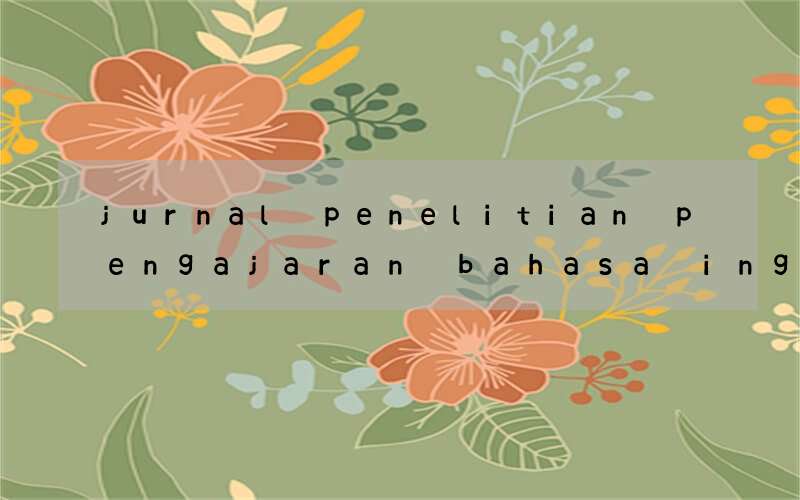jurnal penelitian pengajaran bahasa inggris mahadiswa teknik